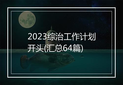 2023综治工作计划开头(汇总64篇)