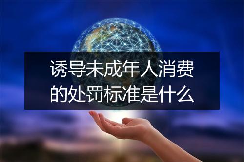 诱导未成年人消费的处罚标准是什么
