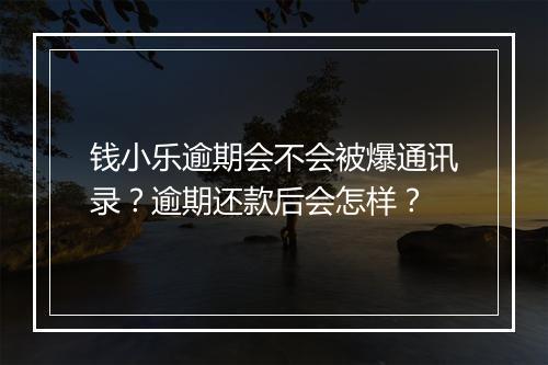 钱小乐逾期会不会被爆通讯录？逾期还款后会怎样？