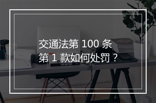 交通法第 100 条第 1 款如何处罚？