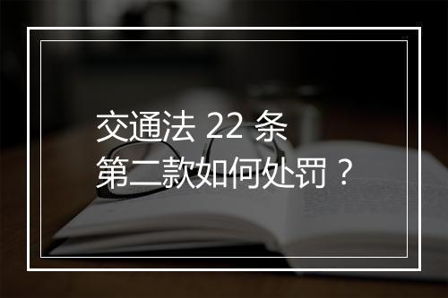 交通法 22 条第二款如何处罚？