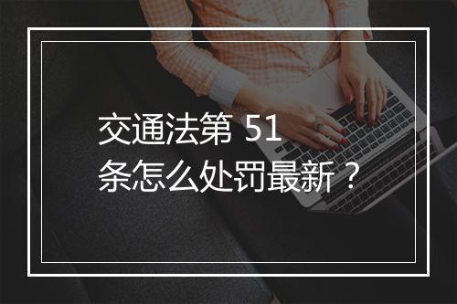 交通法第 51 条怎么处罚最新？