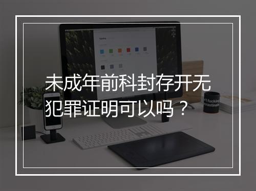 未成年前科封存开无犯罪证明可以吗？