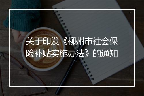 关于印发《柳州市社会保险补贴实施办法》的通知