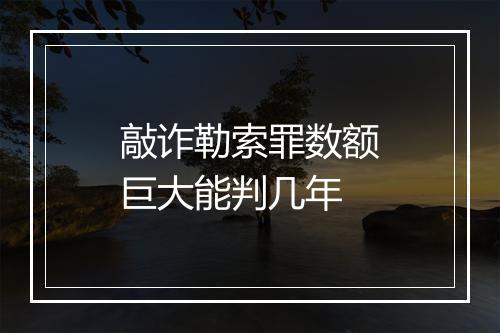 敲诈勒索罪数额巨大能判几年