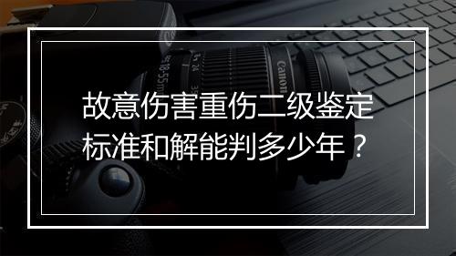 故意伤害重伤二级鉴定标准和解能判多少年？