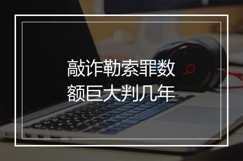 敲诈勒索罪数额巨大判几年