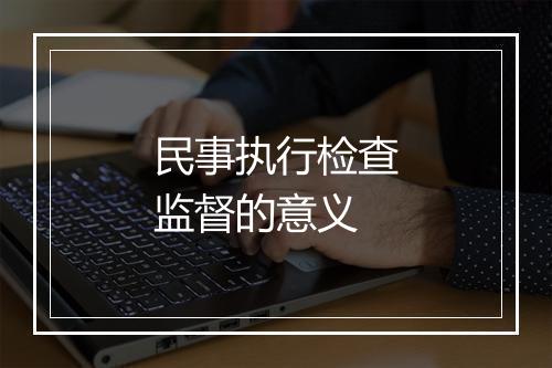 民事执行检查监督的意义
