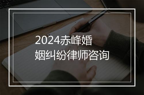 2024赤峰婚姻纠纷律师咨询