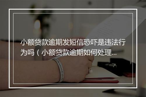 小额贷款逾期发短信恐吓是违法行为吗（小额贷款逾期如何处理）
