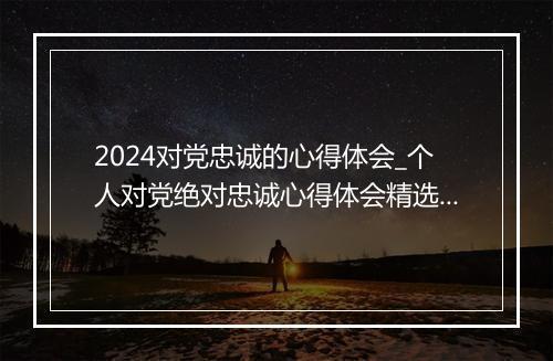 2024对党忠诚的心得体会_个人对党绝对忠诚心得体会精选合集10篇
