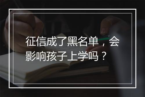 征信成了黑名单，会影响孩子上学吗？