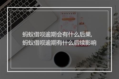 蚂蚁借呗逾期会有什么后果,蚂蚁借呗逾期有什么后续影响