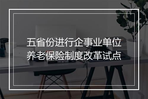 五省份进行企事业单位养老保险制度改革试点
