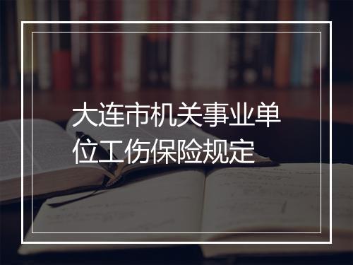 大连市机关事业单位工伤保险规定