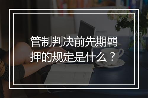 管制判决前先期羁押的规定是什么？