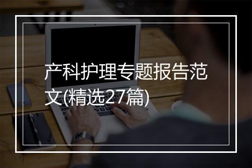产科护理专题报告范文(精选27篇)
