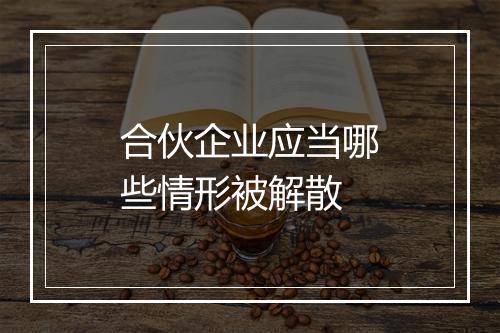 合伙企业应当哪些情形被解散