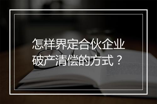 怎样界定合伙企业破产清偿的方式？