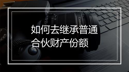 如何去继承普通合伙财产份额