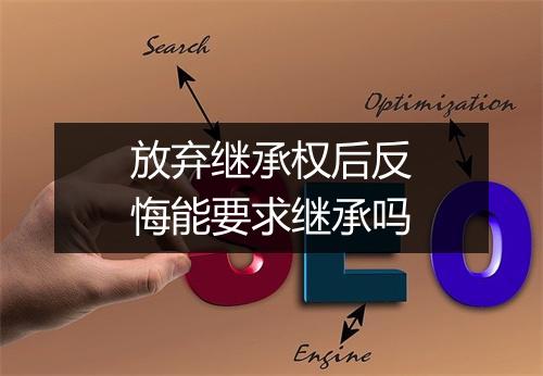 放弃继承权后反悔能要求继承吗