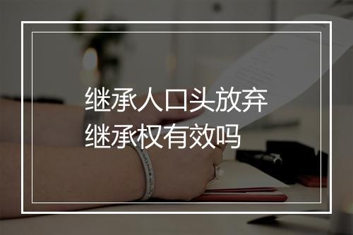 继承人口头放弃继承权有效吗