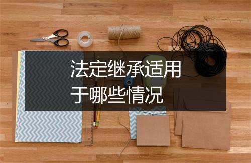 法定继承适用于哪些情况