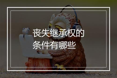 丧失继承权的条件有哪些