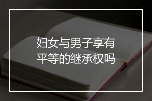 妇女与男子享有平等的继承权吗