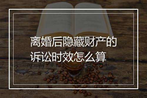 离婚后隐藏财产的诉讼时效怎么算