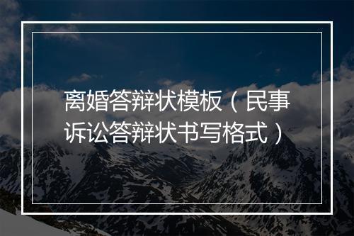 离婚答辩状模板（民事诉讼答辩状书写格式）