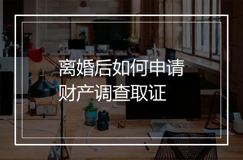 离婚后如何申请财产调查取证