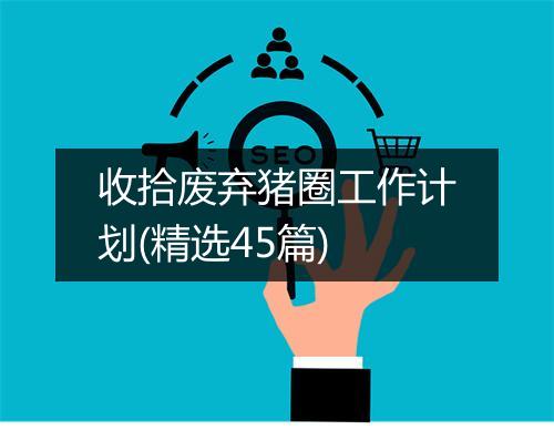 收拾废弃猪圈工作计划(精选45篇)