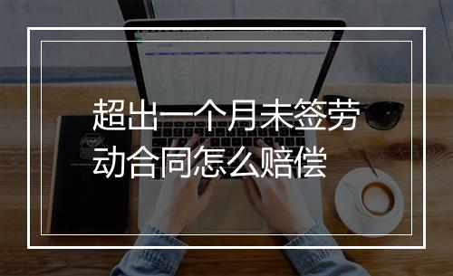 超出一个月未签劳动合同怎么赔偿