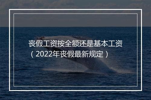 丧假工资按全额还是基本工资（2022年丧假最新规定）
