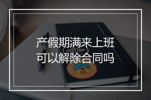 产假期满来上班可以解除合同吗