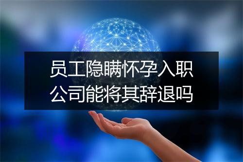 员工隐瞒怀孕入职公司能将其辞退吗