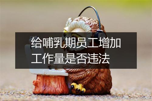给哺乳期员工增加工作量是否违法