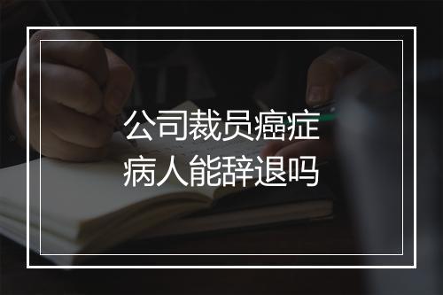 公司裁员癌症病人能辞退吗