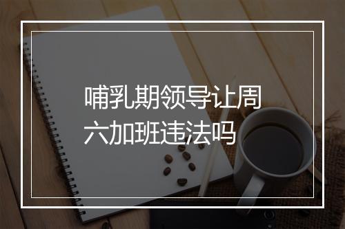 哺乳期领导让周六加班违法吗