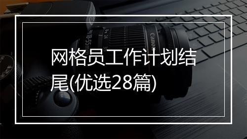 网格员工作计划结尾(优选28篇)