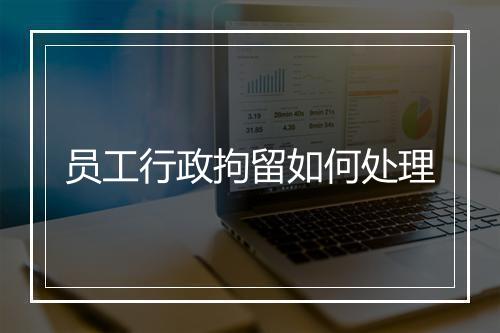 员工行政拘留如何处理
