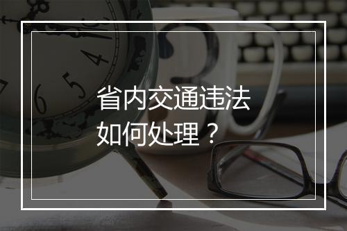 省内交通违法如何处理？
