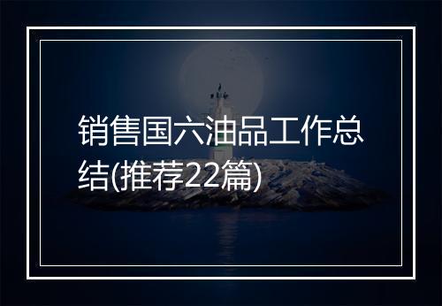 销售国六油品工作总结(推荐22篇)
