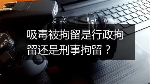 吸毒被拘留是行政拘留还是刑事拘留？