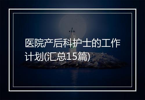 医院产后科护士的工作计划(汇总15篇)