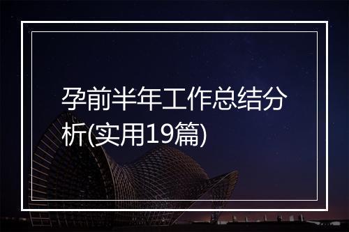 孕前半年工作总结分析(实用19篇)