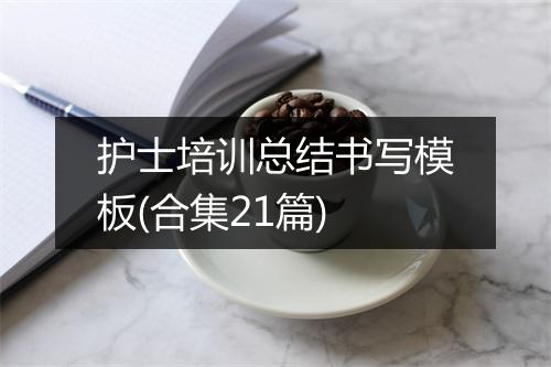 护士培训总结书写模板(合集21篇)