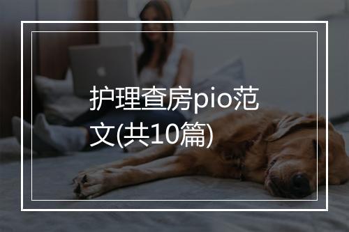 护理查房pio范文(共10篇)