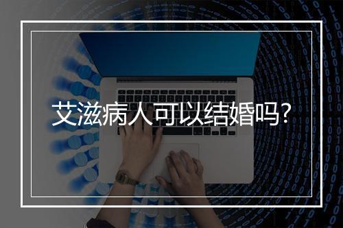 艾滋病人可以结婚吗?